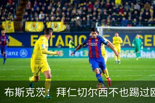 布斯克茨：拜仁切尔西不也踢过欧联杯？巴萨要夺冠
